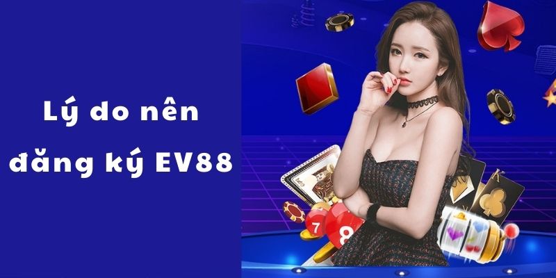 Lý do nên đăng ký EV88